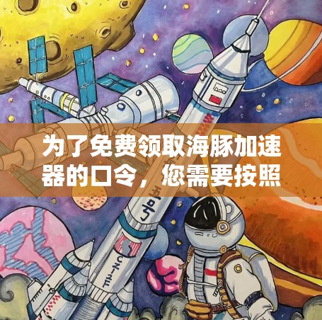 为了免费领取海豚加速器的口令,您需要按照以下步骤操作 为了免费领取海豚加速器的口令,您需要按照以下步骤操作