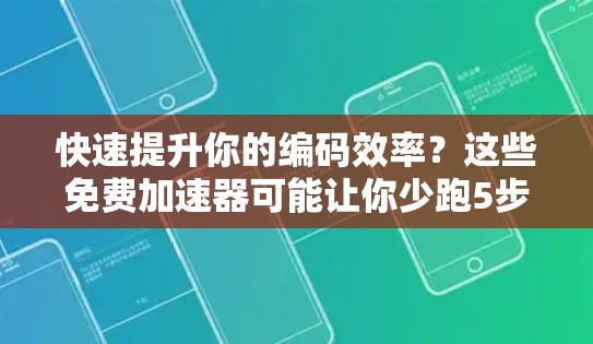 快速提升你的编码效率?这些免费加速器可能让你少跑5步 快速提升你的编码效率?这些免费加速器可能让你少跑5步