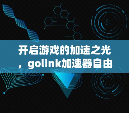 开启游戏的加速之光,golink加速器自由助玩之旅 开启游戏的加速之光,golink加速器自由助玩之旅