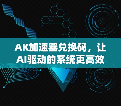AK加速器兑换码,让AI驱动的系统更高效! AK加速器兑换码,让AI驱动的系统更高效!