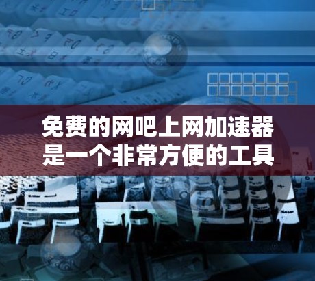 免费的网吧上网加速器是一个非常方便的工具,可以大大缩短用户的上网时间。以下是一些可靠的网吧提供免费加速服务的例子 免费的网吧上网加速器是一个非常方便的工具,可以大大缩短用户的上网时间。以下是一些可靠的网吧提供免费加速服务的例子