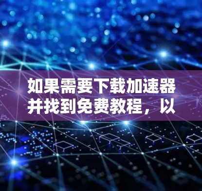 如果需要下载加速器并找到免费教程,以下是一步步的指南 如果需要下载加速器并找到免费教程,以下是一步步的指南