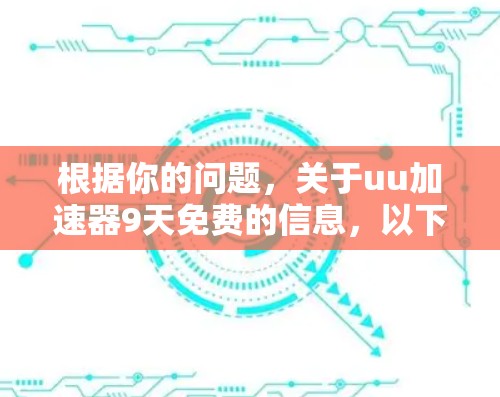根据你的问题,关于uu加速器9天免费的信息,以下是分步骤的总结和建议 根据你的问题,关于uu加速器9天免费的信息,以下是分步骤的总结和建议