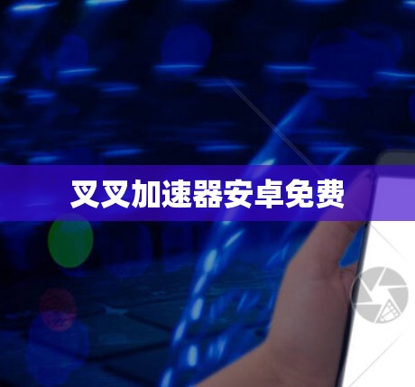 叉叉加速器安卓免费 叉叉加速器安卓免费