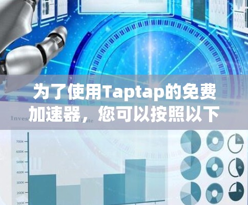 为了使用Taptap的免费加速器,您可以按照以下步骤操作 为了使用Taptap的免费加速器,您可以按照以下步骤操作