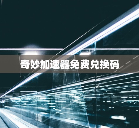 奇妙加速器免费兑换码 奇妙加速器免费兑换码