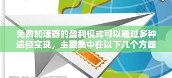 免费加速器的盈利模式可以通过多种途径实现,主要集中在以下几个方面