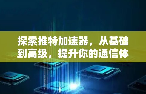 探索推特加速器,从基础到高级,提升你的通信体验