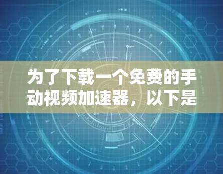 为了下载一个免费的手动视频加速器,以下是一个有条理的步骤指南