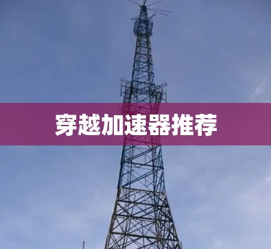 穿越加速器推荐 穿越加速器推荐