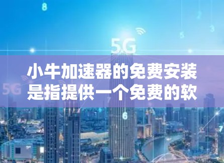 小牛加速器的免费安装是指提供一个免费的软件选项,通常用于汽车加速服务。以下是对该问题的详细解答