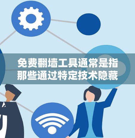 免费翻墙工具通常是指那些通过特定技术隐藏广告或内容的网站,提供加速功能。以下是一些常见的免费翻墙工具及其特点
