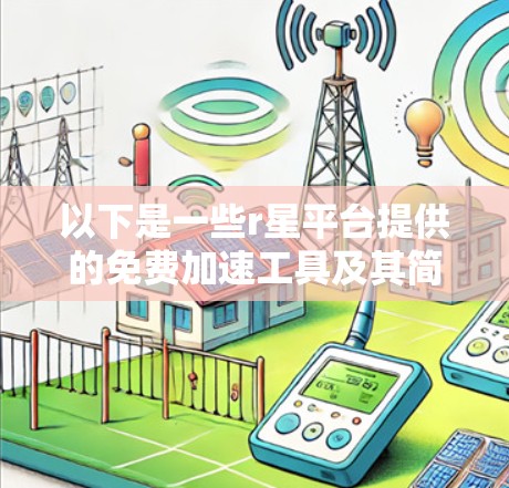 以下是一些r星平台提供的免费加速工具及其简介