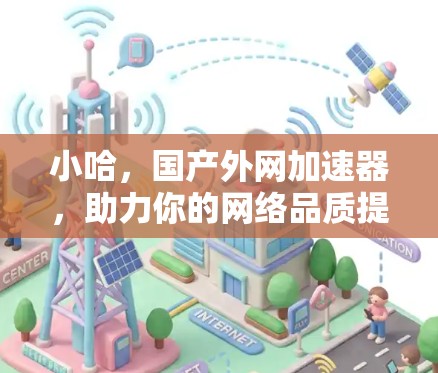 小哈,国产外网加速器,助力你的网络品质提升 小哈,国产外网加速器,助力你的网络品质提升