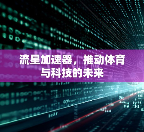 流星加速器,推动体育与科技的未来 流星加速器,推动体育与科技的未来