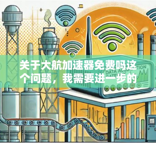 关于大航加速器免费吗这个问题,我需要进一步的信息来提供准确的回答。以下是一些可能的解释 关于大航加速器免费吗这个问题,我需要进一步的信息来提供准确的回答。以下是一些可能的解释