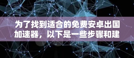 为了找到适合的免费安卓出国加速器，以下是一些步骤和建议