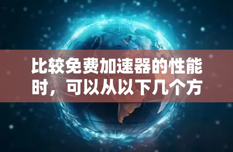 比较免费加速器的性能时,可以从以下几个方面进行全面分析,以帮助你做出正确的选择 比较免费加速器的性能时,可以从以下几个方面进行全面分析,以帮助你做出正确的选择