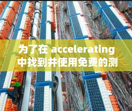 为了在 accelerating 中找到并使用免费的测试设备,您可以按照以下步骤操作