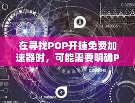 在寻找POP开挂免费加速器时，可能需要明确POP指的是什么。以下是一些可能的解释和解决方案
