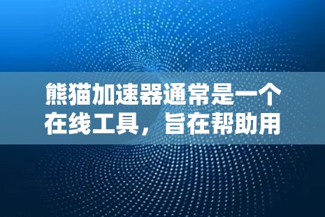 熊猫加速器通常是一个在线工具,旨在帮助用户解决网络问题,提升网页加载速度。关于其免费使用的问题,通常需要通过官方渠道获取信息。以下是相关建议