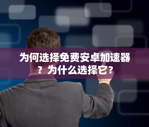 为何选择免费安卓加速器?为什么选择它?