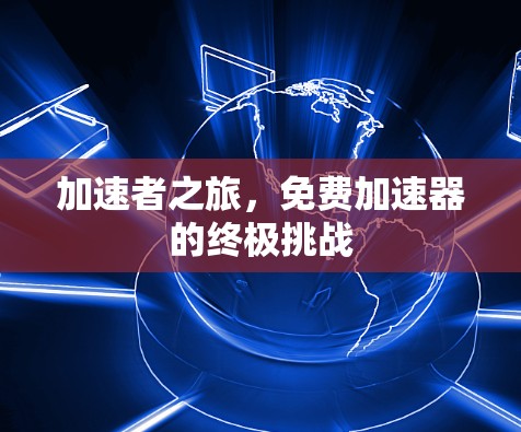 加速者之旅,免费加速器的终极挑战