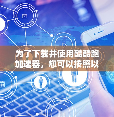 为了下载并使用酷酷跑加速器,您可以按照以下步骤进行