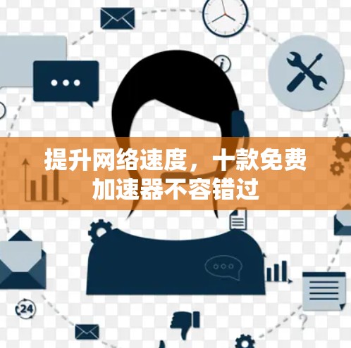 提升网络速度,十款免费加速器不容错过