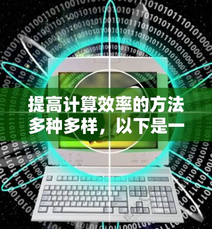 提高计算效率的方法多种多样,以下是一些免费且高效的方法