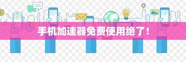 手机加速器免费使用绝了!