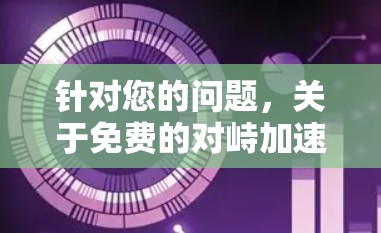 针对您的问题,关于免费的对峙加速器的平台如下