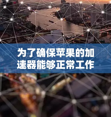为了确保苹果的加速器能够正常工作，以下是一些步骤和方法的建议