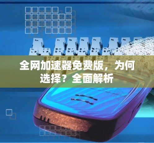 全网加速器免费版，为何选择？全面解析