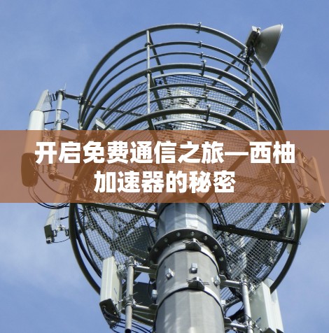 开启免费通信之旅—西柚加速器的秘密 开启免费通信之旅—西柚加速器的秘密