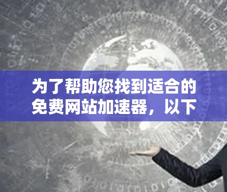 为了帮助您找到适合的免费网站加速器,以下是一些推荐和建议 为了帮助您找到适合的免费网站加速器,以下是一些推荐和建议