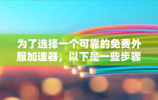 为了选择一个可靠的免费外服加速器，以下是一些步骤和建议