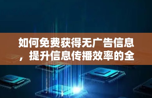 如何免费获得无广告信息,提升信息传播效率的全价战策略 如何免费获得无广告信息,提升信息传播效率的全价战策略