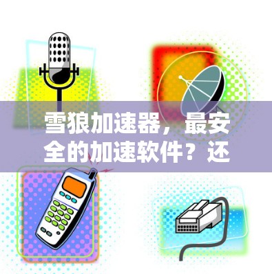 雪狼加速器,最安全的加速软件?还是什么? 雪狼加速器,最安全的加速软件?还是什么?