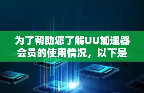 为了帮助您了解UU加速器会员的使用情况,以下是一份详细的指南 为了帮助您了解UU加速器会员的使用情况,以下是一份详细的指南