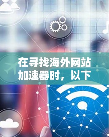 在寻找海外网站加速器时,以下是一些推荐的工具,涵盖了多种需求 在寻找海外网站加速器时,以下是一些推荐的工具,涵盖了多种需求