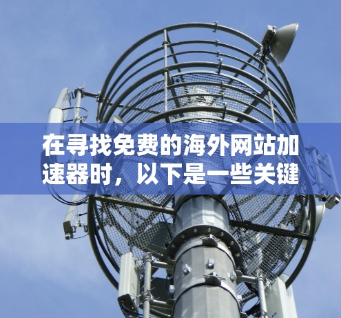 在寻找免费的海外网站加速器时，以下是一些关键点和工具推荐，帮助你在预算有限的情况下，获得高质量的网站体验