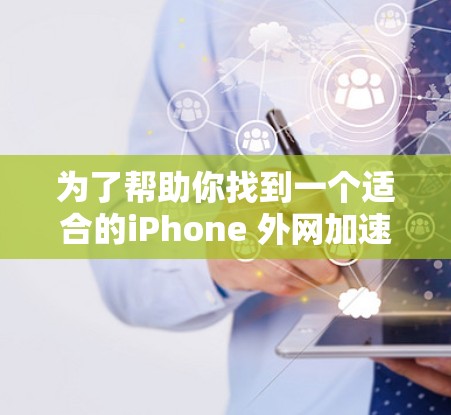 为了帮助你找到一个适合的iPhone 外网加速器，以下是一些推荐和分析