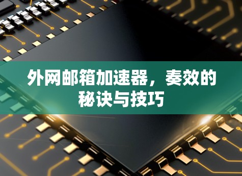 外网邮箱加速器,奏效的秘诀与技巧 外网邮箱加速器,奏效的秘诀与技巧