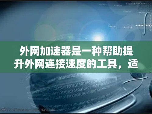 外网加速器是一种帮助提升外网连接速度的工具,适合优化数据传输和减少流量成本。以下是详细的步骤和建议,帮助你选择和使用外网加速器 外网加速器是一种帮助提升外网连接速度的工具,适合优化数据传输和减少流量成本。以下是详细的步骤和建议,帮助你选择和使用外网加速器