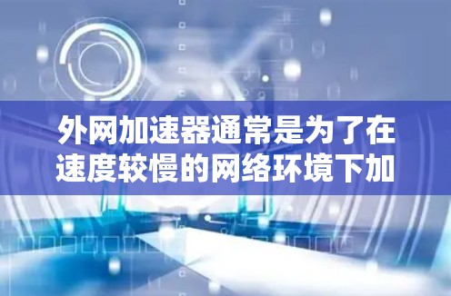 外网加速器通常是为了在速度较慢的网络环境下加速下载,通常用于资源下载、文件上传、或者某些需要长时间连接网络的用途。如果用户想要在外网上加速下载或使用外网加速器,通常需要确保以下几点 外网加速器通常是为了在速度较慢的网络环境下加速下载,通常用于资源下载、文件上传、或者某些需要长时间连接网络的用途。如果用户想要在外网上加速下载或使用外网加速器,通常需要确保以下几点