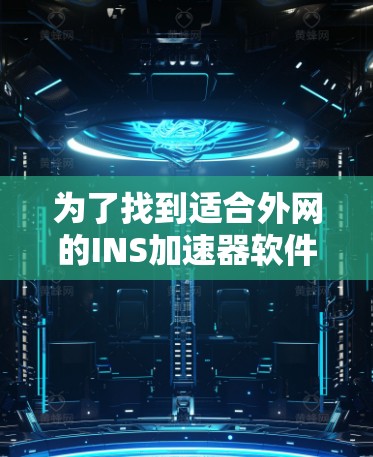 为了找到适合外网的INS加速器软件，以下是一些推荐的步骤和方法