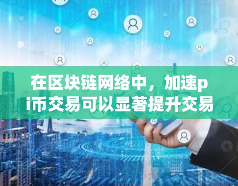 在区块链网络中,加速pi币交易可以显著提升交易速度。以下是一些推荐的加速器,供您参考 在区块链网络中,加速pi币交易可以显著提升交易速度。以下是一些推荐的加速器,供您参考