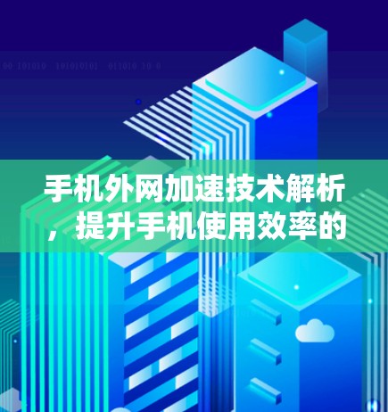 手机外网加速技术解析，提升手机使用效率的高效解决方案