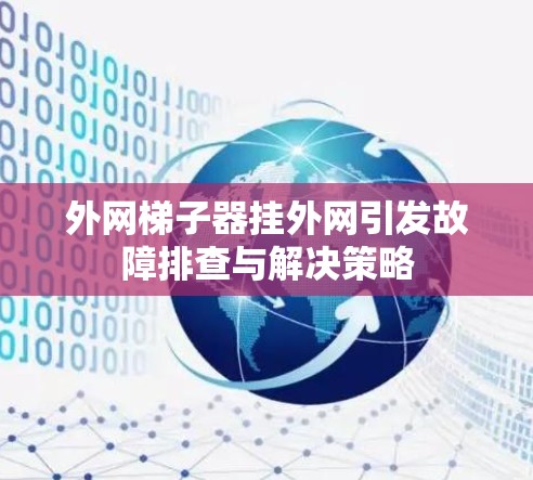 外网梯子器挂外网引发故障排查与解决策略 外网梯子器挂外网引发故障排查与解决策略